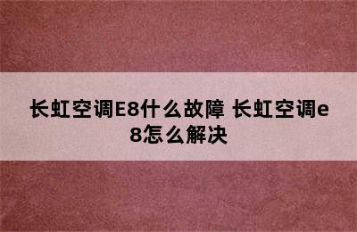 长虹空调E8什么故障 长虹空调e8怎么解决